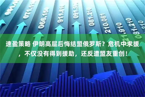 速盈策略 伊朗高层后悔结盟俄罗斯？危机中求援，不仅没有得到援助，还反遭盟友重创！