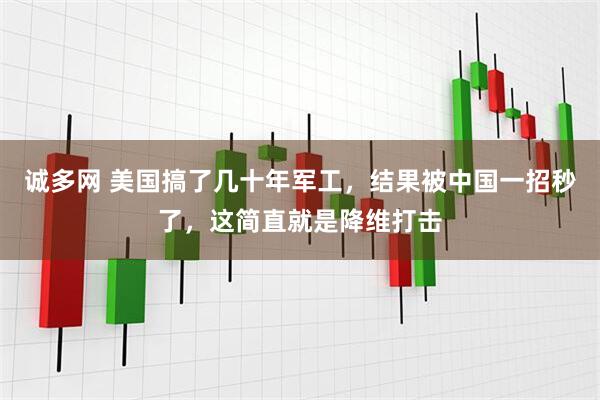 诚多网 美国搞了几十年军工，结果被中国一招秒了，这简直就是降维打击