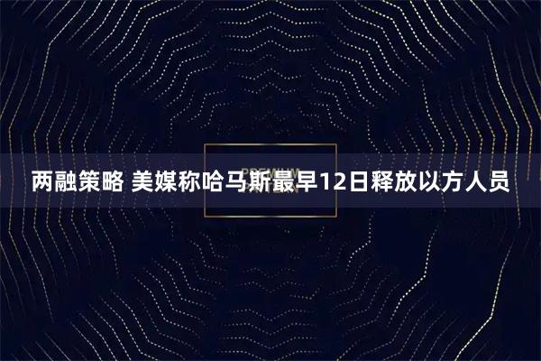 两融策略 美媒称哈马斯最早12日释放以方人员