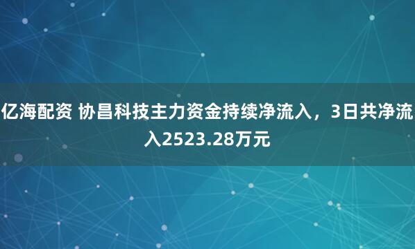 亿海配资 协昌科技主力资金持续净流入，3日共净流入2523.28万元