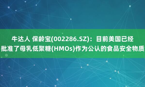 牛达人 保龄宝(002286.SZ)：目前美国已经批准了母乳低聚糖(HMOs)作为公认的食品安全物质