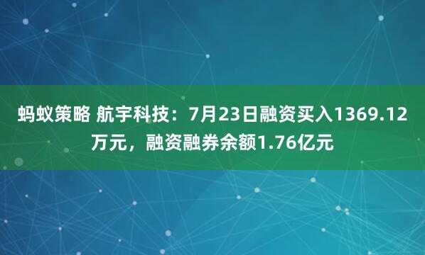 蚂蚁策略 航宇科技：7月23日融资买入1369.12万元，融资融券余额1.76亿元