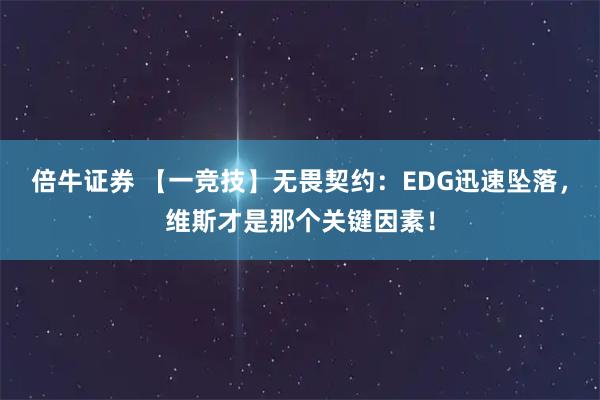 倍牛证券 【一竞技】无畏契约：EDG迅速坠落，维斯才是那个关键因素！