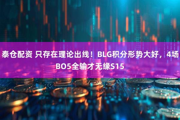 泰仓配资 只存在理论出线！BLG积分形势大好，4场BO5全输才无缘S15