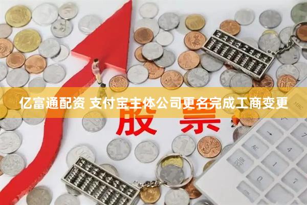 亿富通配资 支付宝主体公司更名完成工商变更