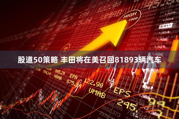 股道50策略 丰田将在美召回81893辆汽车