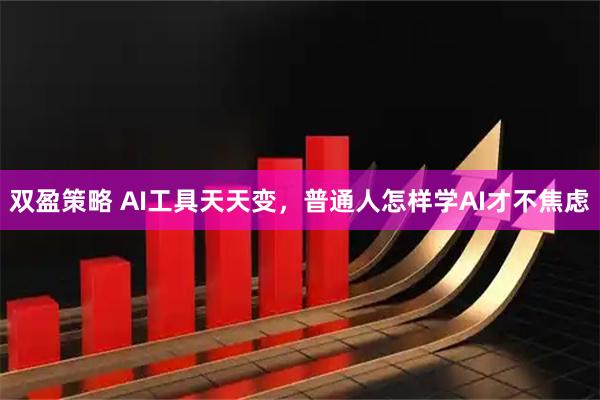 双盈策略 AI工具天天变,普通人怎样学AI才不焦虑