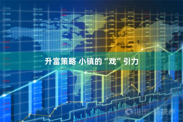 升富策略 小镇的“戏”引力