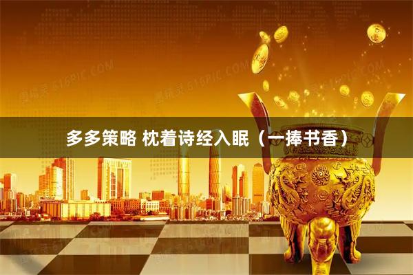 多多策略 枕着诗经入眠（一捧书香）